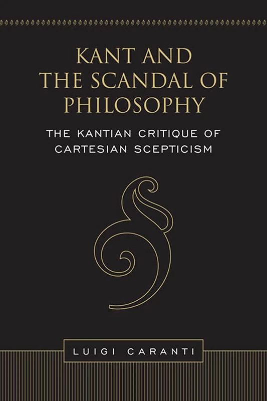 Kant and the Scandal of Philosophy: The Kantian Critique of Cartesian Scepticism (Toronto Studies in Philosophy)