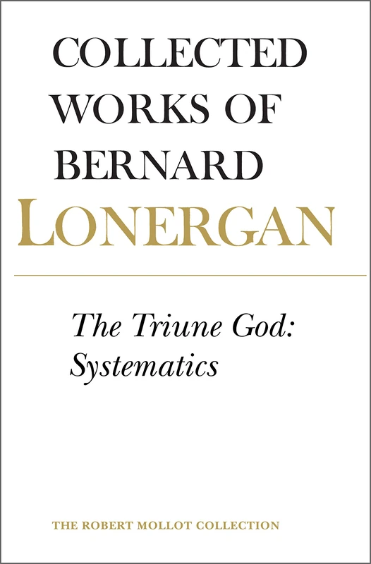 The Triune God: Doctrines: Systematics (Collected Works of Bernard Lonergan): Systematics, Volume 12
