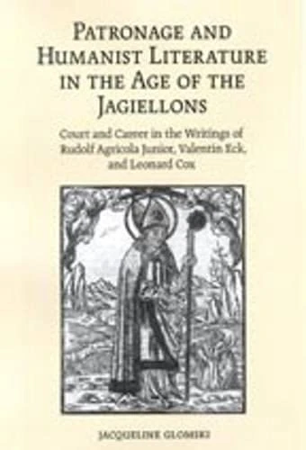 Patronage and Humanist Literature in the Age of the Jagiellons: Court and Career in the Writings of Rudolf Agricola Junior, Valentin Eck, and Leonard Cox (Erasmus Studies): 16