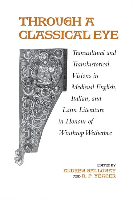 Through a Classical Eye: Transcultural and Transhistorical Visions in Medieval English, Italian, and Latin Literature in Honour of Winthrop Wetherbee