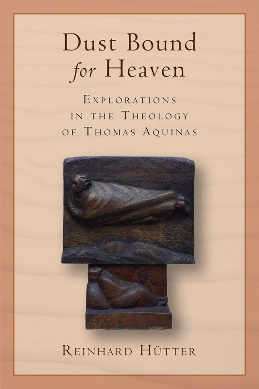 Dust Bound for Heaven: Explorations in the Theology of Thomas Aquinas