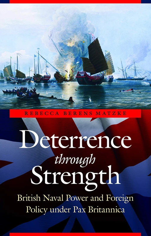 Deterrence through Strength: British Naval Power and Foreign Policy under Pax Britannica (Studies in War, Society, and the Military)