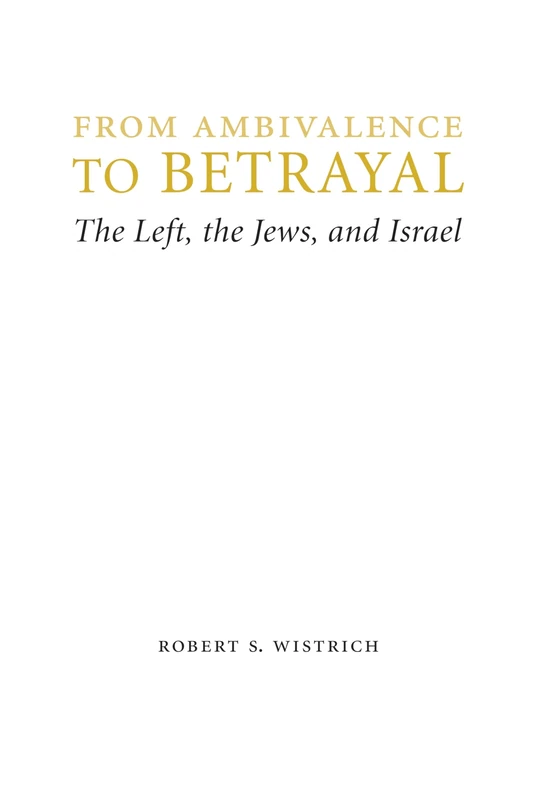 From Ambivalence to Betrayal: The Left, the Jews, and Israel (Studies in Antisemitism)