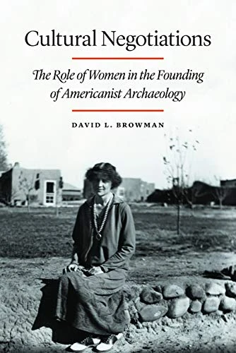 Cultural Negotiations: The Role of Women in the Founding of Americanist Archaeology (Critical Studies in the History of Anthropology)