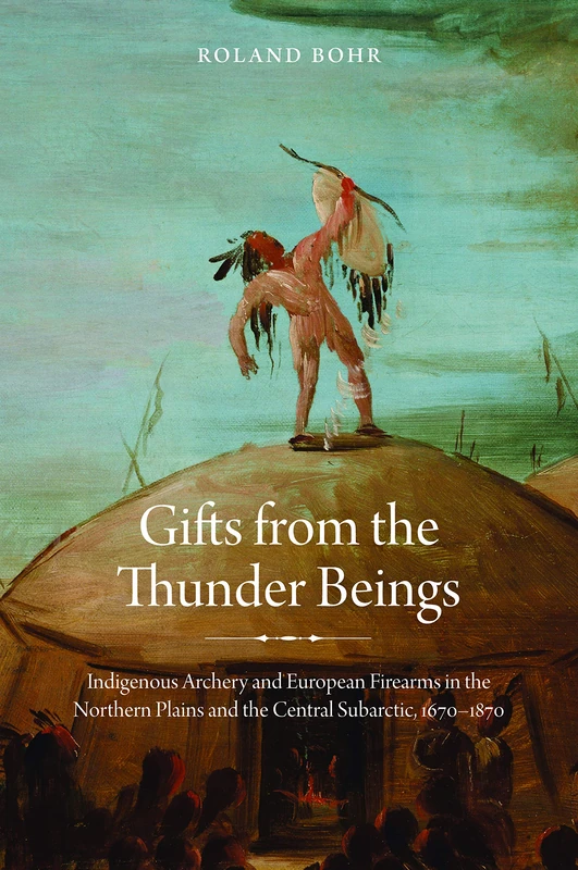 Gifts from the Thunder Beings: Indigenous Archery and European Firearms in the Northern Plains and Central Subarctic, 1670-1870 - Image 1