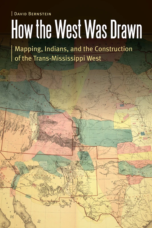 How the West Was Drawn: Mapping, Indians, and the Construction of the Trans-Mississippi West (Borderlands and Transcultural Studies)