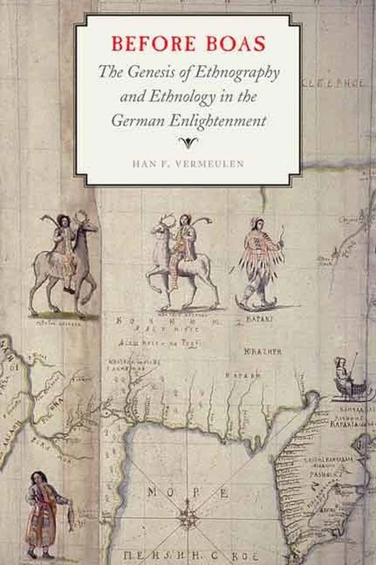 Before Boas: The Genesis of Ethnography and Ethnology in the German Enlightenment (Critical Studies in the History of Anthropology)