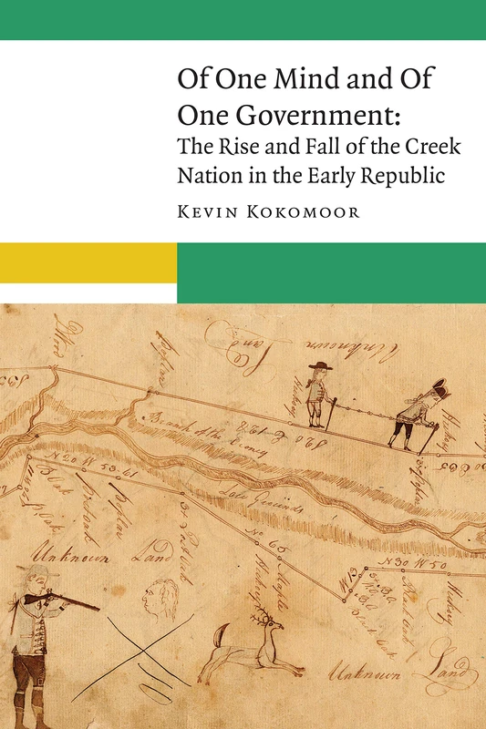 Of One Mind and Of One Government: The Rise and Fall of the Creek Nation in the Early Republic (New Visions in Native American and Indigenous Studies)
