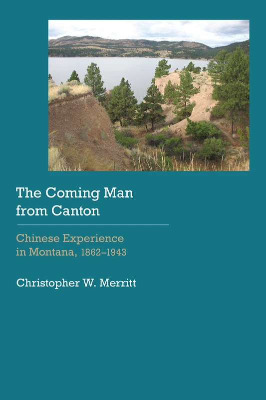 The Coming Man from Canton: Chinese Experience in Montana, 1862–1943 (Historical Archaeology of the American West)