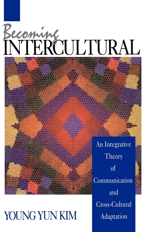 Becoming Intercultural: An Integrative Theory of Communication and Cross-Cultural Adaptation (Current Communication: An Advanced Text)