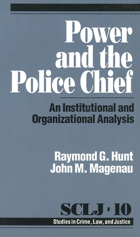 Power and the Police Chief: An Institutional and Organizational Analysis: 10 (Studies in Crime, Law, and Criminal Justice)