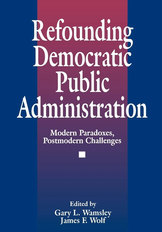 Refounding Democratic Public Administration: Modern Paradoxes, Postmodern Challenges (Cambridge St.in Amer.Lit.&Culture;106)