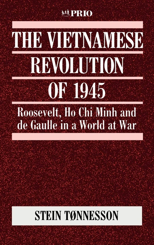 The Vietnamese Revolution of 1945: Roosevelt, Ho Chi Minh and de Gaulle in a World at War: 5 (International Peace Research Institute, Oslo (PRIO))