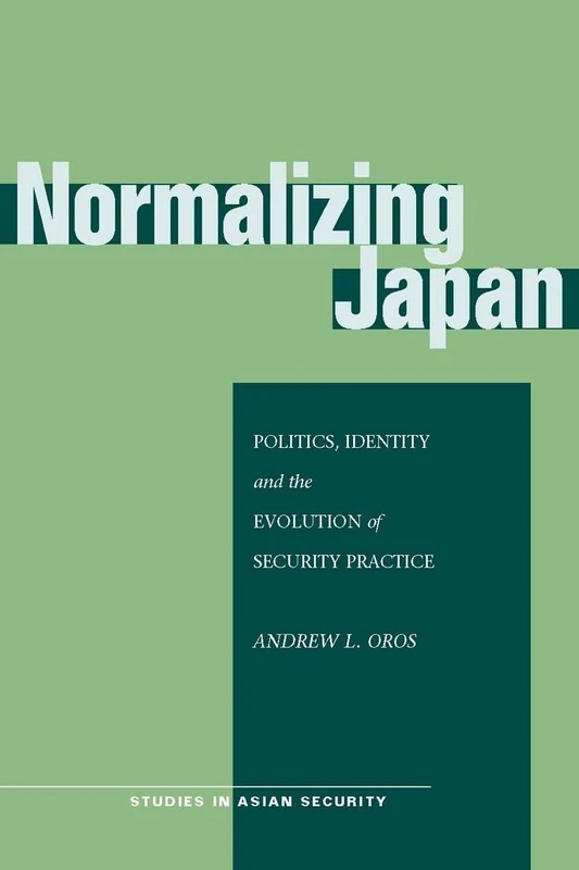 Normalizing Japan: Politics, Identity, and the Evolution of Security Practice (Studies in Asian Security)