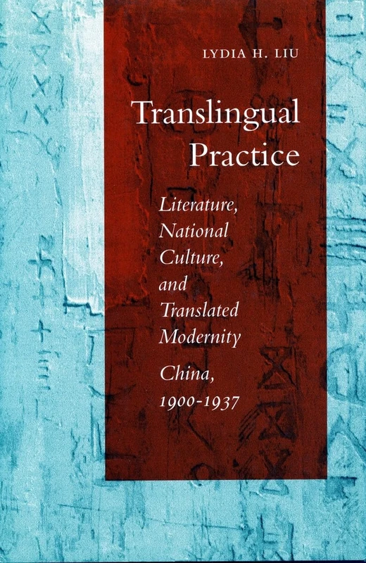 Translingual Practice: Literature, National Culture, and Translated Modernity―China, 1900-1937