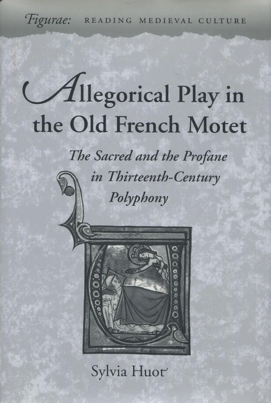 Allegorical Play in the Old French Motet: The Sacred and the Profane in Thirteenth-Century Polyphony (Figurae: Reading Medieval Culture)