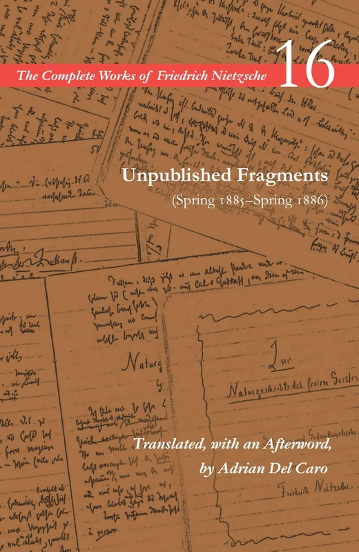 Unpublished Fragments (Spring 1885–Spring 1886): Volume 16 (The Complete Works of Friedrich Nietzsche)