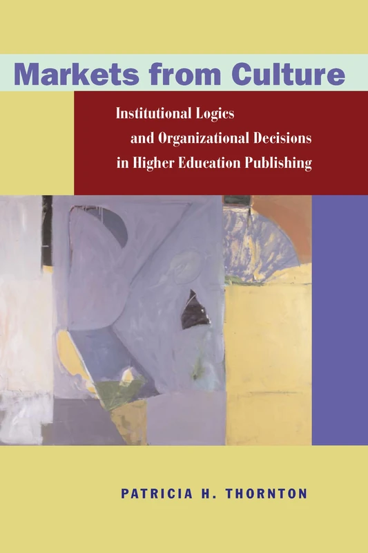 Markets from Culture: Institutional Logics and Organizational Decisions in Higher Education Publishing (Stanford Business Books (Hardcover))