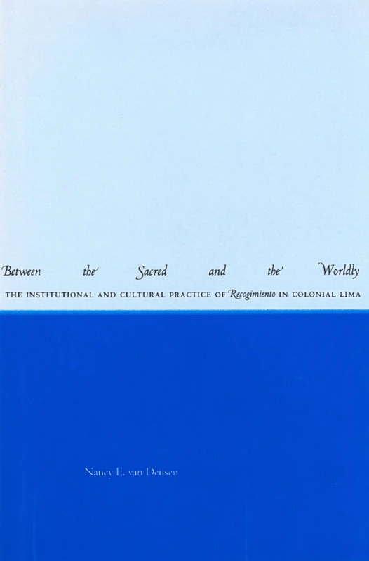 Between the Sacred and the Worldly: The Institutional and Cultural Practice of Recogimiento in Colonial Lima