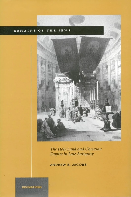 Remains of the Jews: The Holy Land and Christian Empire in Late Antiquity (Divinations: Rereading Late Ancient Religion)