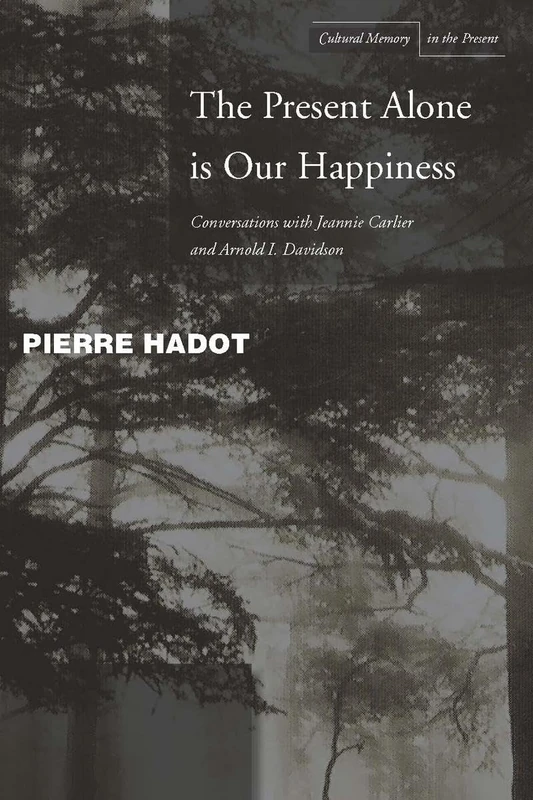The Present Alone is Our Happiness: Conversations with Jeannie Carlier and Arnold I. Davidson (Cultural Memory in the Present)
