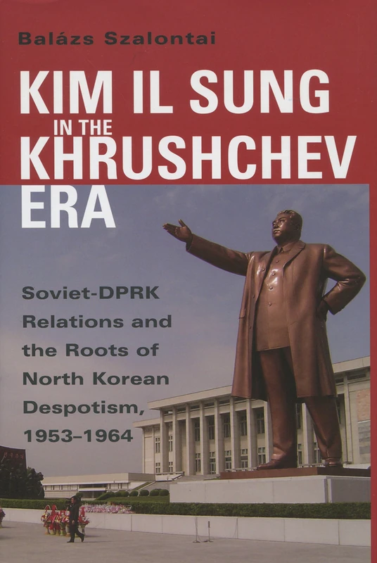 Kim Il Sung in the Khrushchev Era: Soviet-DPRK Relations and the Roots of North Korean Despotism, 1953-1964 (Cold War International History Project)