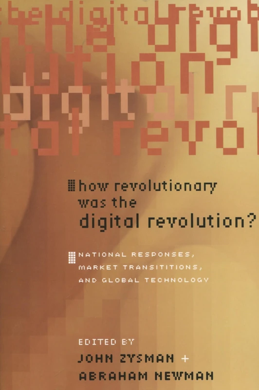 How Revolutionary Was the Digital Revolution?: National Responses, Market Transitions, and Global Technology (Innovation and Technology in the World Economy)
