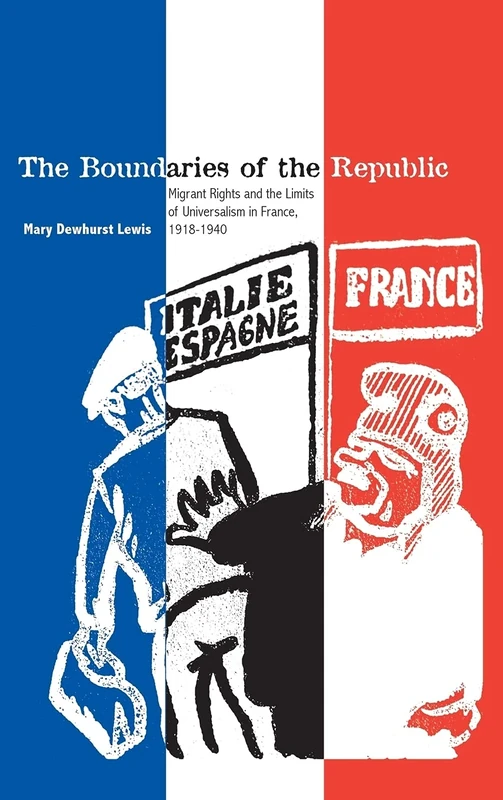 The Boundaries of the Republic: Migrant Rights and the Limits of Universalism in France, 1918-1940