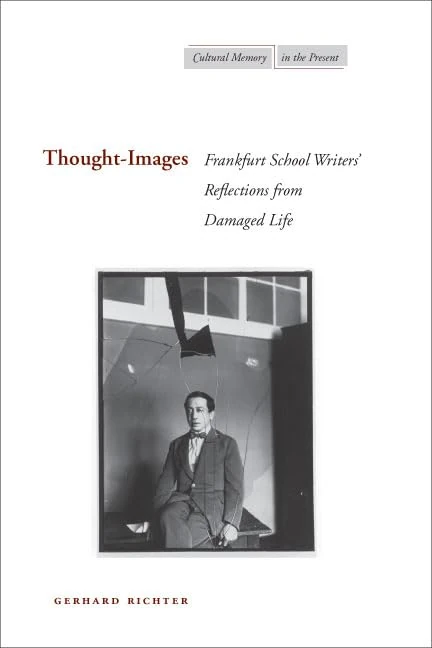 Thought-Images: Frankfurt School Writers’ Reflections from Damaged Life (Cultural Memory in the Present)