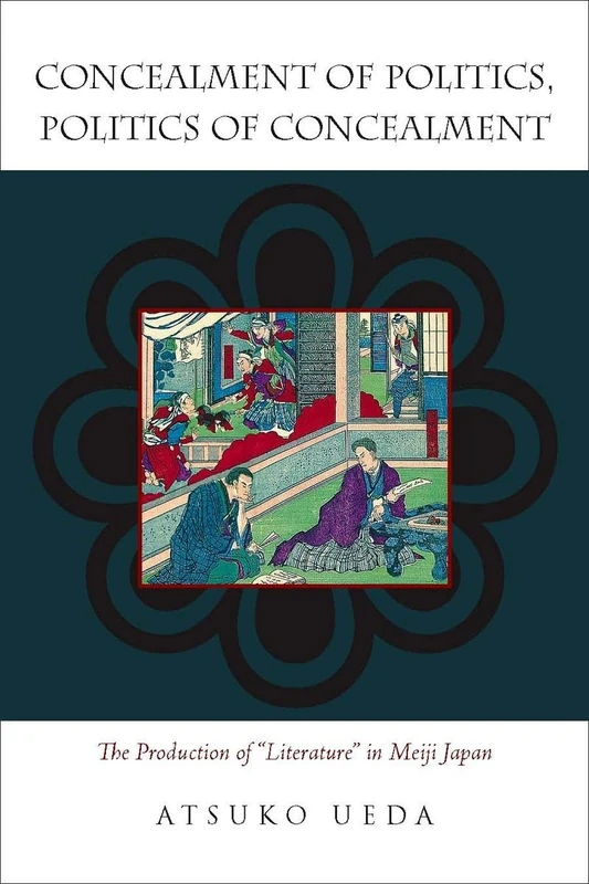 Concealment of Politics, Politics of Concealment: The Production of "Literature" in Meiji Japan