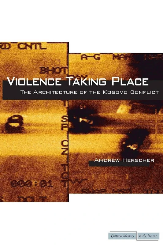 Violence Taking Place: The Architecture of the Kosovo Conflict (Cultural Memory in the Present) - Image 1