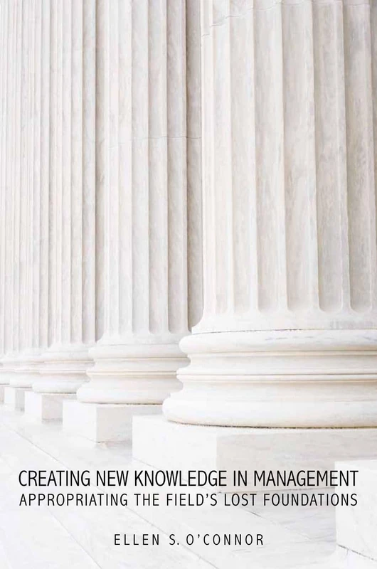 Creating New Knowledge in Management: Appropriating the Field’s Lost Foundations