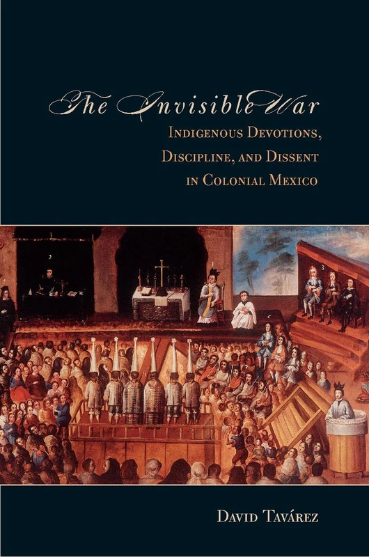The Invisible War: Indigenous Devotions, Discipline, and Dissent in Colonial Mexico