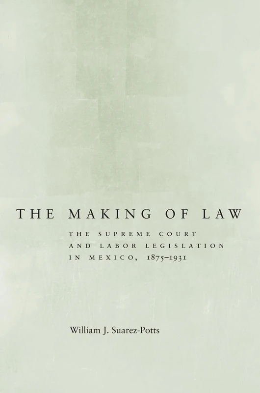 The Making of Law: The Supreme Court and Labor Legislation in Mexico, 1875–1931