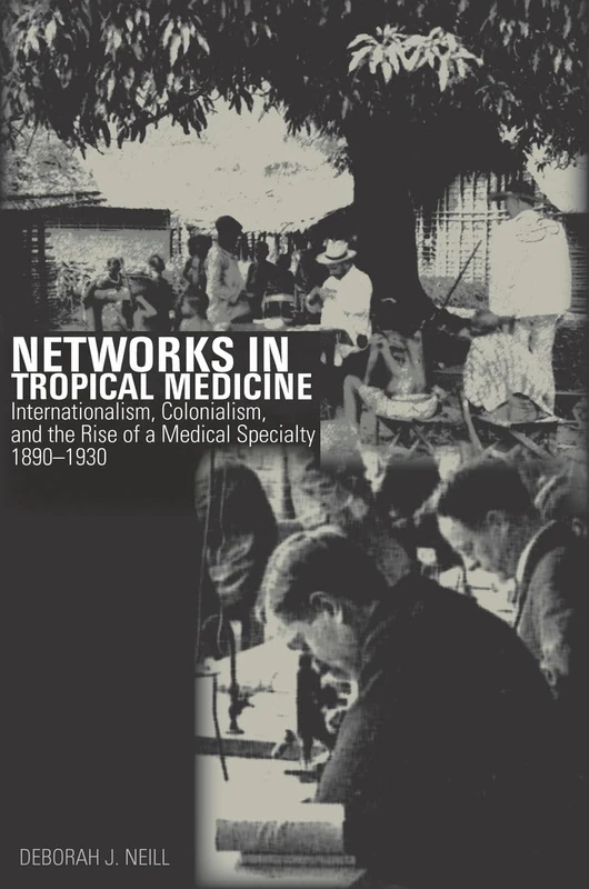 Networks in Tropical Medicine: Internationalism, Colonialism, and the Rise of a Medical Specialty, 1890–1930