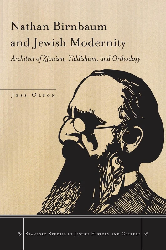 Nathan Birnbaum and Jewish Modernity: Architect of Zionism, Yiddishism, and Orthodoxy (Stanford Studies in Jewish History and Culture)