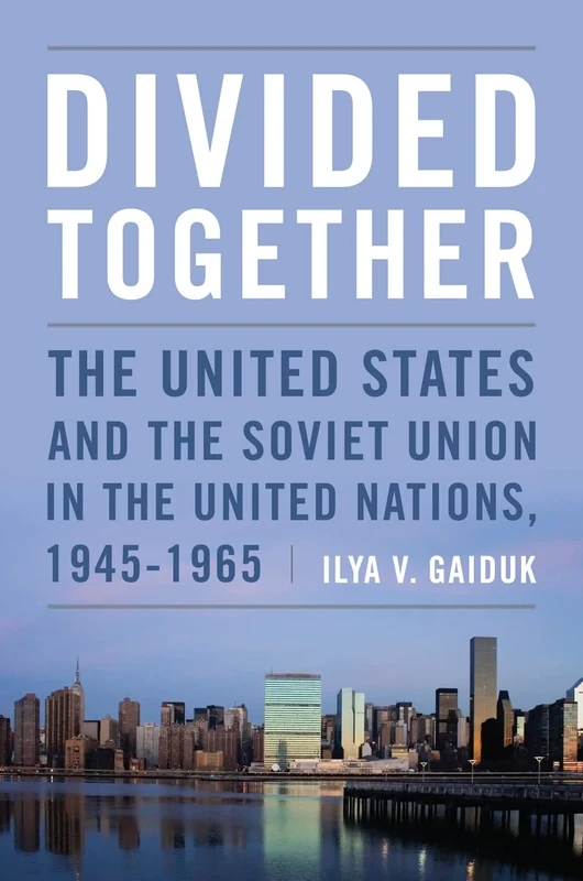 Divided Together: The United States and the Soviet Union in the United Nations, 1945-1965 (Cold War International History Project)