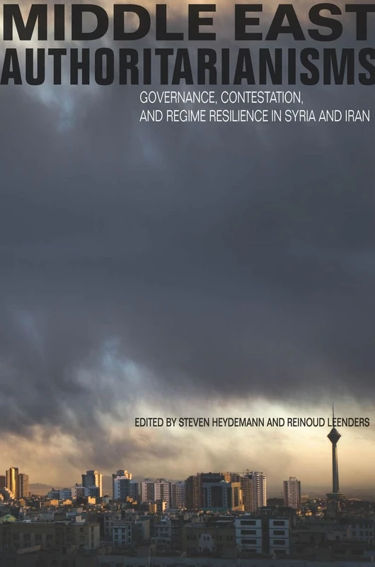 Middle East Authoritarianisms: Governance, Contestation, and Regime Resilience in Syria and Iran (Stanford Studies in Middle Eastern and Islamic Societies and Cultures)