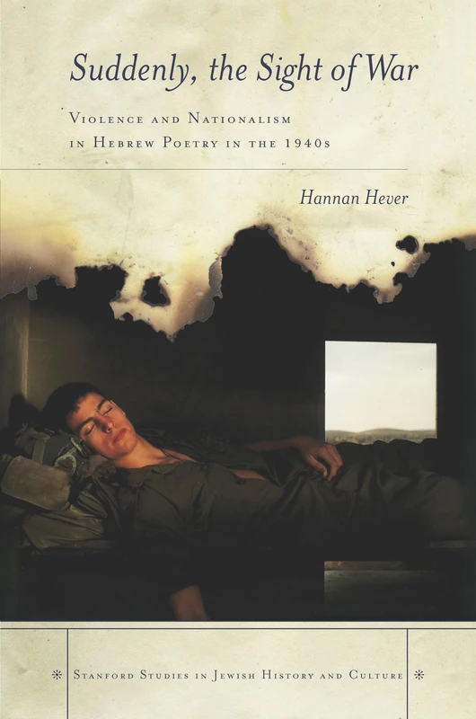 Suddenly, the Sight of War: Violence and Nationalism in Hebrew Poetry in the 1940s (Stanford Studies in Jewish History and Culture)