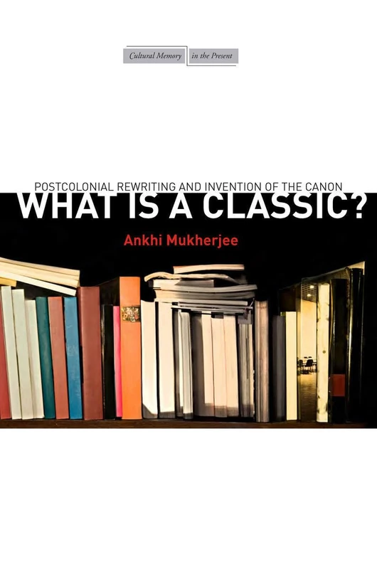What Is a Classic?: Postcolonial Rewriting and Invention of the Canon (Cultural Memory in the Present)