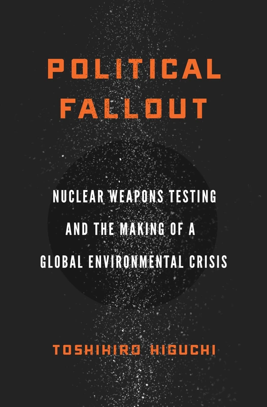 Political Fallout: Nuclear Weapons Testing and the Making of a Global Environmental Crisis