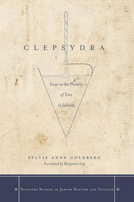 Clepsydra: Essay on the Plurality of Time in Judaism (Stanford Studies in Jewish History and Culture)