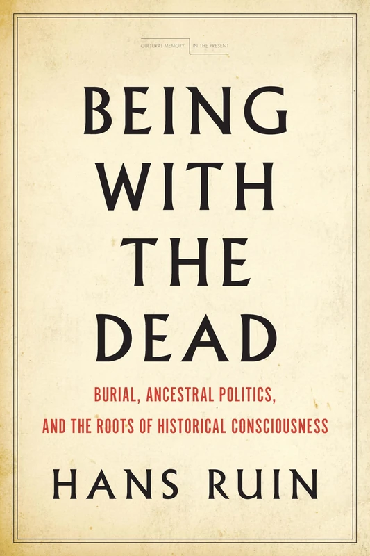 Being with the Dead: Burial, Ancestral Politics, and the Roots of Historical Consciousness (Cultural Memory in the Present) - Image 1