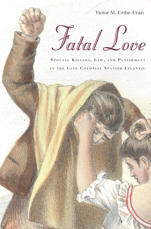 Fatal Love: Spousal Killers, Law, and Punishment in the Late Colonial Spanish Atlantic - Image 1