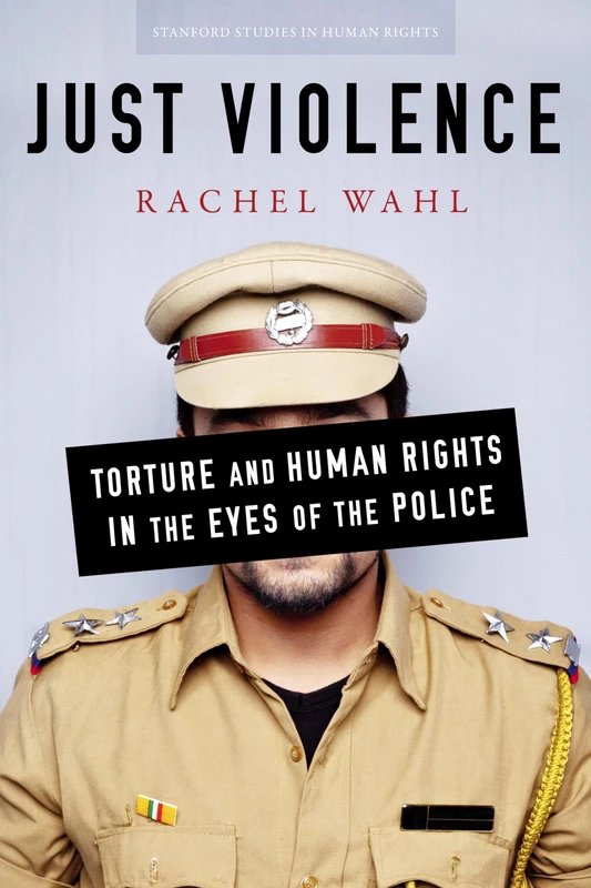 Just Violence: Torture and Human Rights in the Eyes of the Police (Stanford Studies in Human Rights)