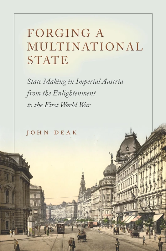Forging a Multinational State: State Making in Imperial Austria from the Enlightenment to the First World War (Stanford Studies on Central and Eastern Europe)