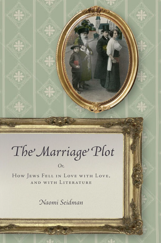 The Marriage Plot: Or, How Jews Fell in Love with Love, and with Literature (Stanford Studies in Jewish History and Culture)
