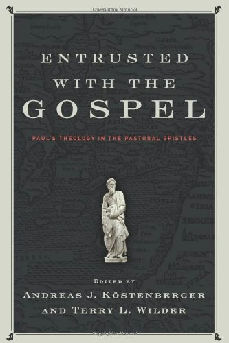 Entrusted with the Gospel: Paul's Theology in the Pastoral Epistles