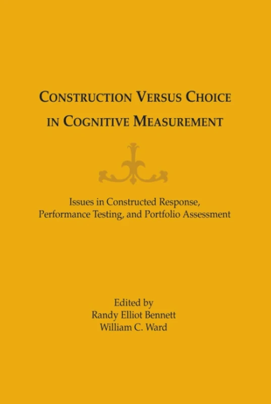 Construction Versus Choice in Cognitive Measurement: Issues in Constructed Response, Performance Testing, and Portfolio Assessment