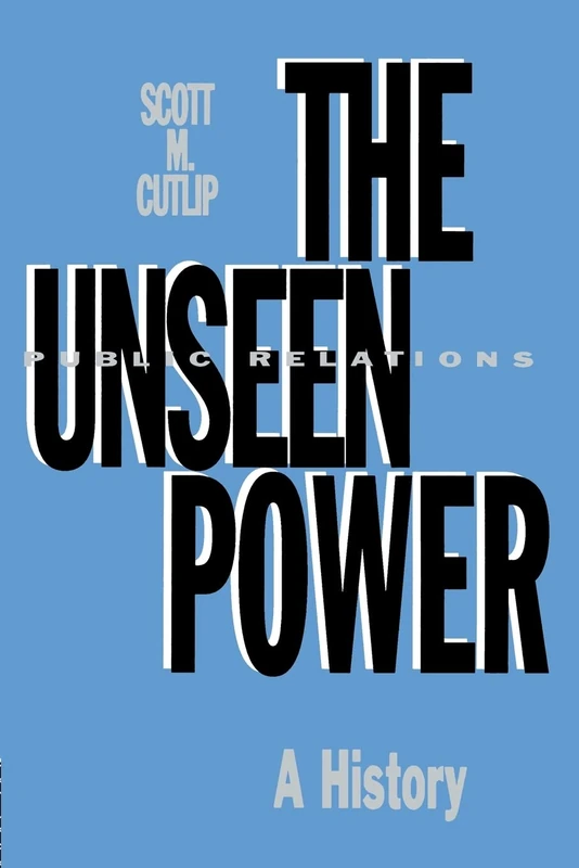 The Unseen Power: Public Relations: A History (Routledge Communication Series)